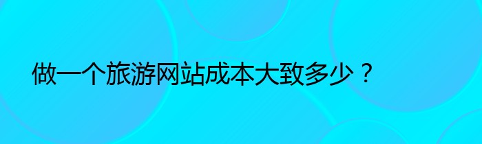 做一个旅游网站成本大致多少？