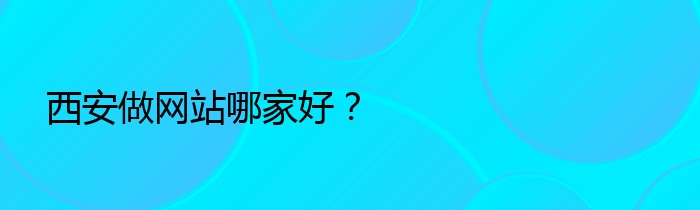 西安做网站哪家好？