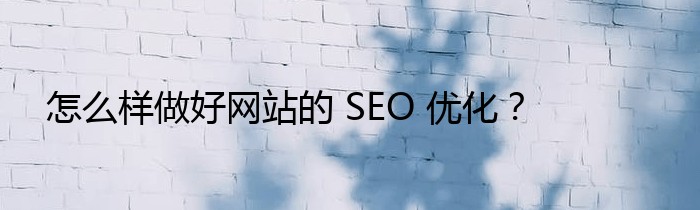 怎么样做好网站的 SEO 优化？