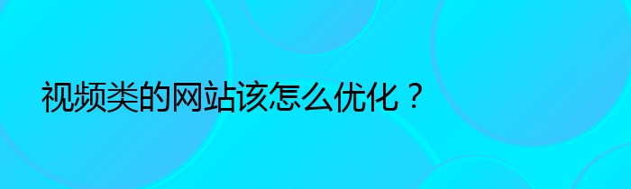 视频类的网站该怎么优化？