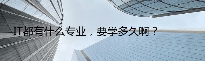 IT都有什么专业，要学多久啊？