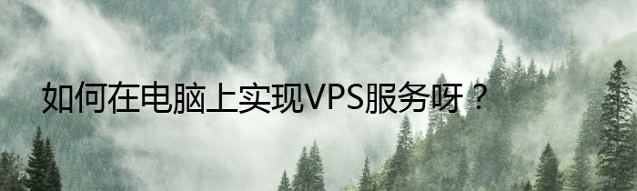 如何在电脑上实现VPS服务呀？