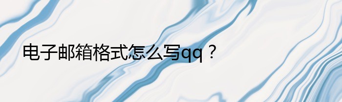 电子邮箱格式怎么写qq？