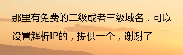 那里有免费的二级或者三级域名，可以设置解析IP的，提供一个，谢谢了