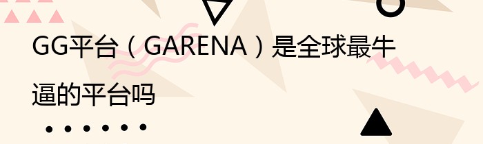 GG平台（GARENA）是全球最牛逼的平台吗