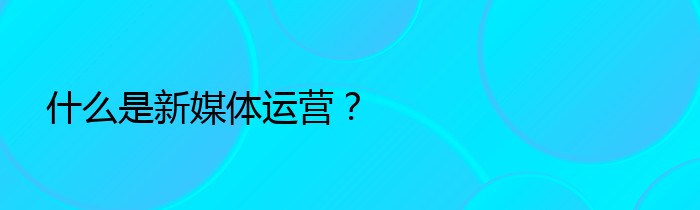 什么是新媒体运营？