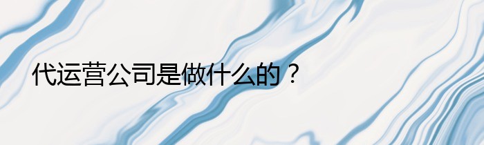 代运营公司是做什么的？