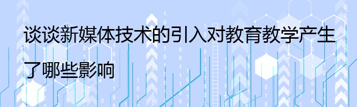 谈谈新媒体技术的引入对教育教学产生了哪些影响