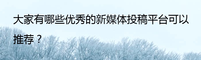 大家有哪些优秀的新媒体投稿平台可以推荐？