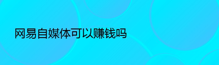 网易自媒体可以赚钱吗