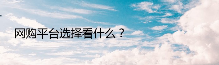 网购平台选择看什么？