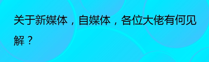 关于新媒体，自媒体，各位大佬有何见解？