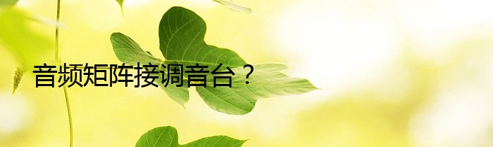 音频矩阵接调音台？