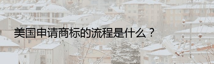 美国申请商标的流程是什么？