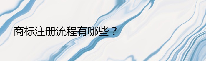 商标注册流程有哪些？