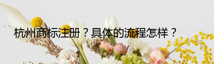 杭州商标注册？具体的流程怎样？