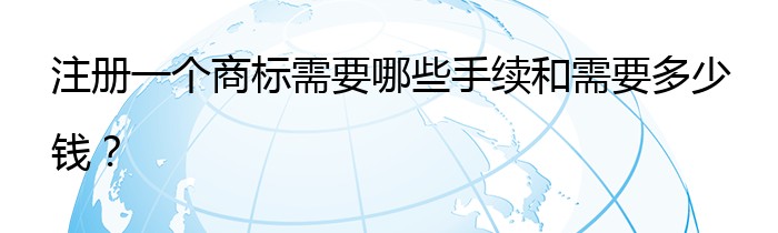 注册一个商标需要哪些手续和需要多少钱？