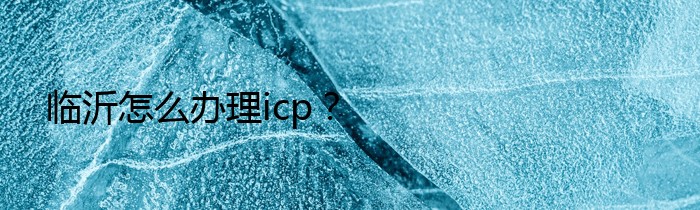 临沂怎么办理icp？