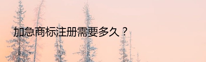 加急商标注册需要多久？