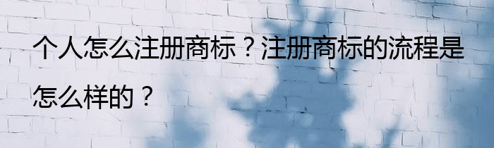 个人怎么注册商标？注册商标的流程是怎么样的？