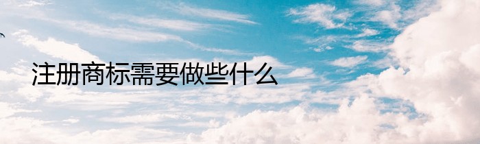 注册商标需要做些什么