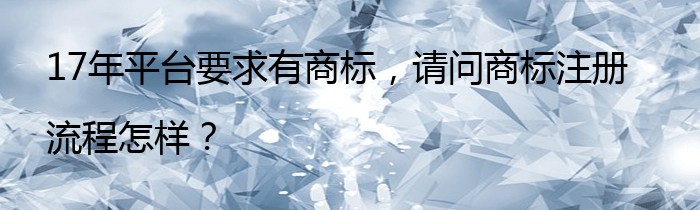 17年平台要求有商标，请问商标注册流程怎样？