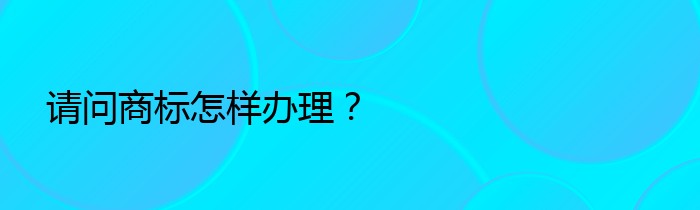 请问商标怎样办理？