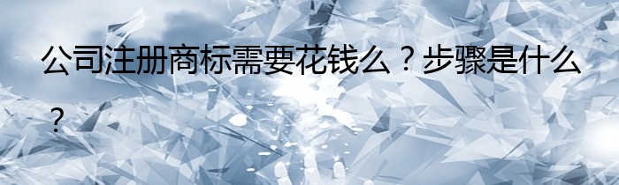 公司注册商标需要花钱么？步骤是什么？