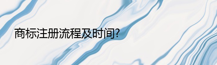 商标注册流程及时间?