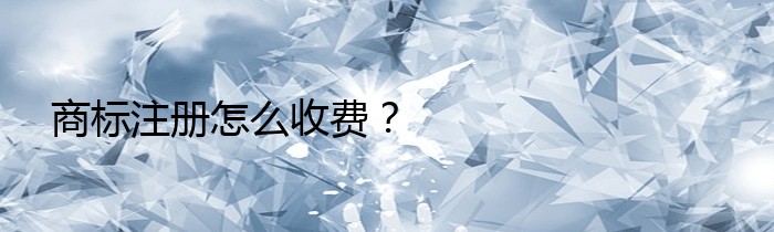 商标注册怎么收费？