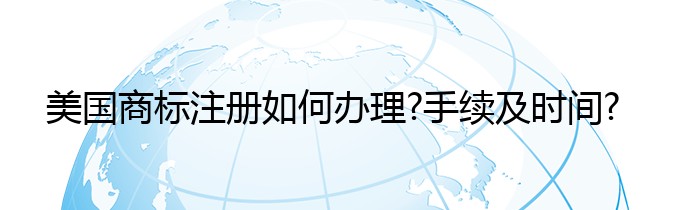 美国商标注册如何办理?手续及时间?