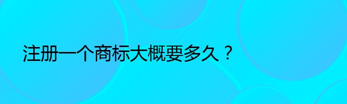 注册一个商标大概要多久？