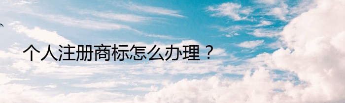 个人注册商标怎么办理？