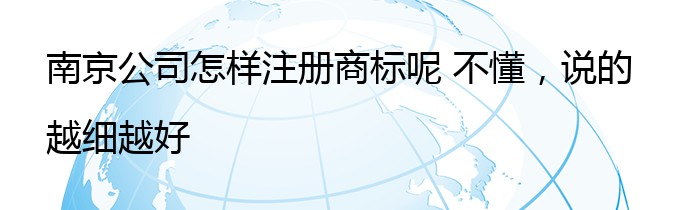 南京公司怎样注册商标呢 不懂，说的越细越好