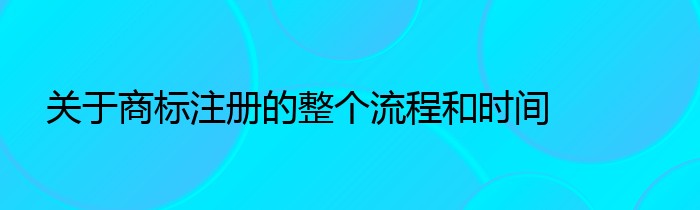 关于商标注册的整个流程和时间