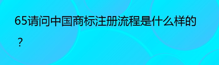 65请问中国商标注册流程是什么样的？