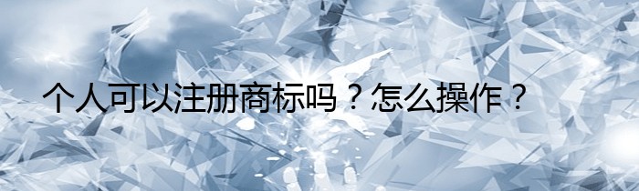 个人可以注册商标吗？怎么操作？