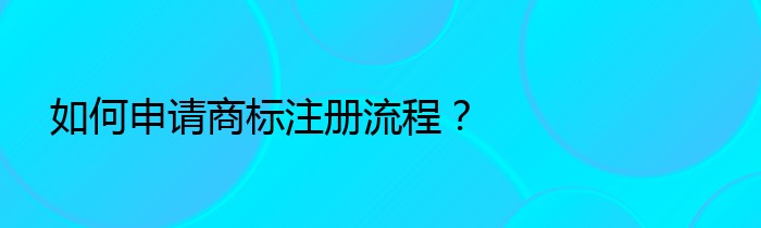 如何申请商标注册流程？