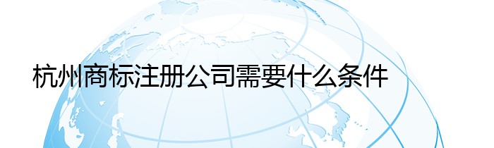 杭州商标注册公司需要什么条件