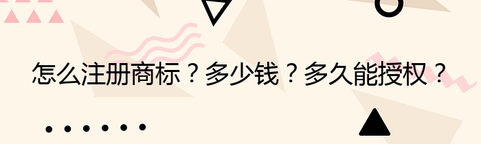 怎么注册商标？多少钱？多久能授权？