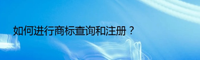 如何进行商标查询和注册？