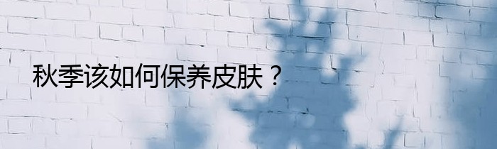 秋季该如何保养皮肤？