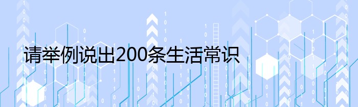 请举例说出200条生活常识