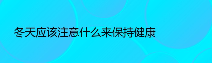 冬天应该注意什么来保持健康