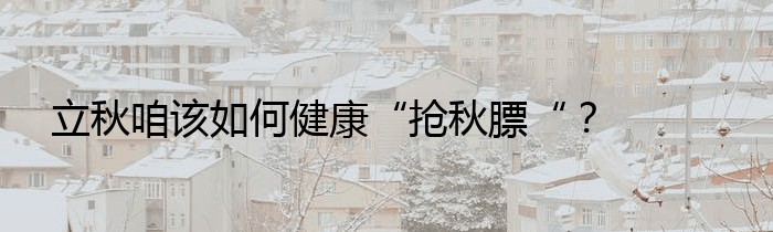 立秋咱该如何健康“抢秋膘“？