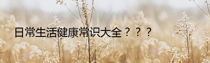 日常生活健康常识大全？？？