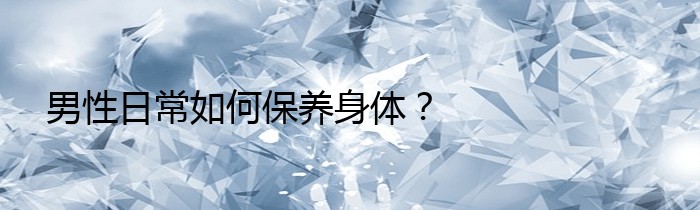 男性日常如何保养身体？