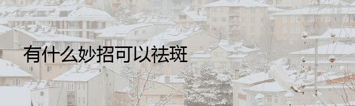 有什么妙招可以祛斑