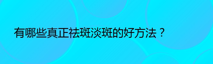 有哪些真正祛斑淡斑的好方法？