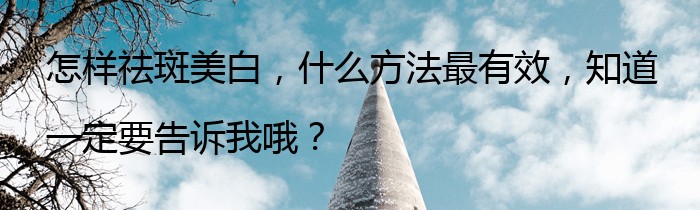 怎样祛斑美白，什么方法最有效，知道一定要告诉我哦？